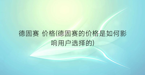 德固赛 价格(德固赛的价格是如何影响用户选择的)